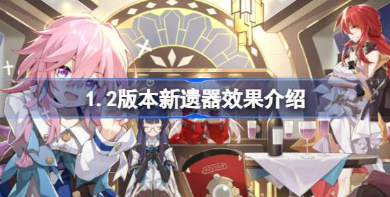 崩坏星穹铁道新遗器效果是什么-崩坏星穹铁道1.2版本新遗器效果攻略