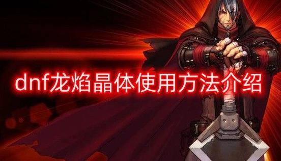 dnf龙焰晶体怎么用-dnf龙焰晶体使用方法分享